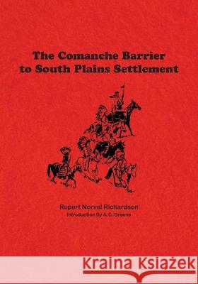 The Comanche Barrier to South Plains Settlement Rupert Noval Richardson A. C. Greene 9781681791784 Eakin Press