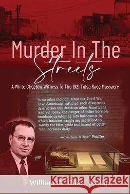 Murder In The Streets: A White Choctaw Witness To The 1921 Tulsa Race Massacre William C Phillips 9781681792255