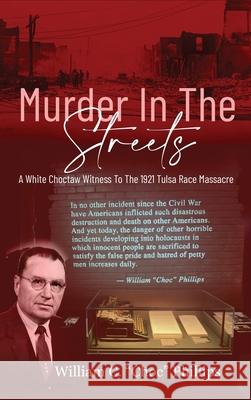 Murder In The Streets: A White Choctaw Witness To The 1921 Tulsa Race Massacre William C. Phillips 9781681792521 Eakin Press