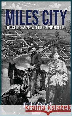 Miles City: Rollicking Cow Capital of the Montana Frontier Bill O'Neal 9781681793894