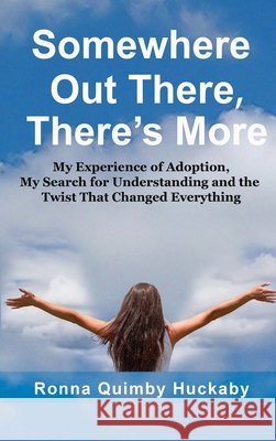 Somewhere Out There, There's More: My Experience of Adoption, My Search for Understanding and the Twist That Changed Everything Ronna Quimby Huckaby 9781681794853