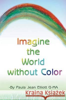 Imagine the World without Color Paula Jean Elliott G-Ma 9781681811598 Strategic Book Publishing