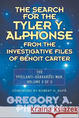 The Search for the Tyler Y. Alphonse From the Investigative Files of Benoit Carter: The Ypsilanti-Dakkarosi War, Volume 3 of 3 Pierson, Gregory 9781681812601 Strategic Book Publishing & Rights Agency, LL