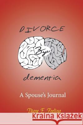 Divorce Bye Dementia: A Spouse's Journal Diane E Peeling 9781681814070 Strategic Book Publishing