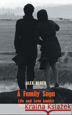 A Family Saga: Life and Love Amidst Turmoil and Tragedy Alex Bloch 9781681814605