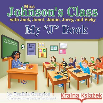 Miss Johnson's Class with Jack, Janet, Jamie, Jerry, and Vicky: My J Book Cynthia Grenyion 9781681815251 Strategic Book Publishing & Rights Agency, LL