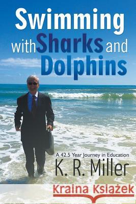Swimming with Sharks and Dolphins: A 42.5 Year Journey in Education K R Miller 9781681816838 Strategic Book Publishing