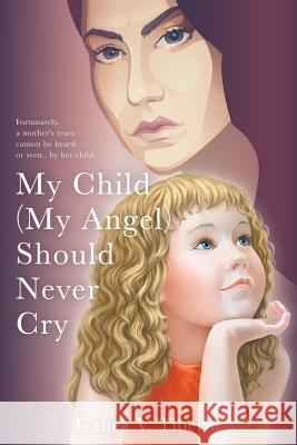 My Child (My Angel) Should Never Cry Ganea V Tiberiu 9781681818474 Strategic Book Publishing