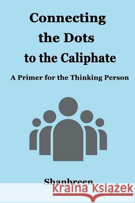 Connecting the Dots to the Caliphate: A Primer for the Thinking Person Shanbreen 9781681818863 Strategic Book Publishing