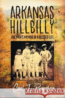 Arkansas Hillbilly: One Man's Memoir of a Blessed Life Carl J Barger 9781681818900 Strategic Book Publishing