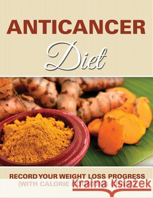 Anticancer Diet: Record Your Weight Loss Progress (with Calorie Counting Chart) Speedy Publishing LLC   9781681850955 Weight a Bit