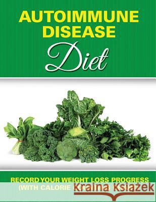 Autoimmune Disease Diet: Record Your Weight Loss Progress (with Calorie Counting Chart) Speedy Publishing LLC   9781681851013 Weight a Bit
