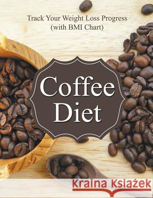 Coffee Diet: Track Your Weight Loss Progress (with BMI Chart) Speedy Publishing LLC 9781681851488 Weight a Bit