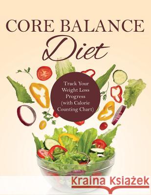 Core Balance Diet: Track Your Weight Loss Progress (with Calorie Counting Chart) Speedy Publishing LLC 9781681851518 Weight a Bit