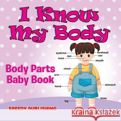 I Know My Body: Body Parts Baby Book Speedy Publishing LLC 9781681856445 Baby Professor