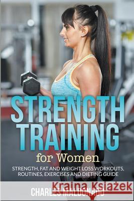 Strength Training For Women: Strength, Fat and Weight Loss Workouts, Routines, Exercises and Dieting Guide Maldonado, Charles 9781681858821 Weight a Bit