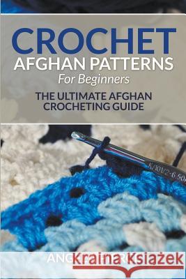 Crochet Afghan Patterns For Beginners: The Ultimate Afghan Crocheting Guide Pierce, Angela 9781681858937 Speedy Publishing Books