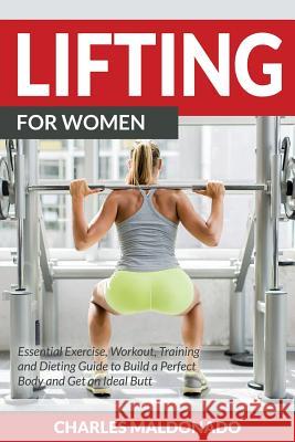 Lifting For Women: Essential Exercise, Workout, Training and Dieting Guide to Build a Perfect Body and Get an Ideal Butt Maldonado, Charles 9781681858975 Weight a Bit