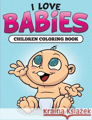 I Love Babies: Children Coloring Book Speedy Publishing LLC 9781681859224 Speedy Kids