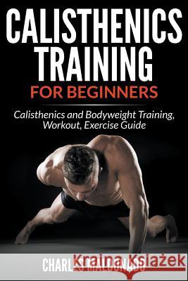 Calisthenics Training For Beginners: Calisthenics and Bodyweight Training, Workout, Exercise Guide Maldonado, Charles 9781681859569