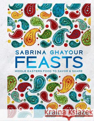 Feasts: Middle Eastern Food to Savor & Share Sabrina Ghayour 9781681883748 Weldon Owen