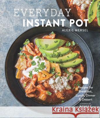 Everyday Instant Pot: Great Recipes to Make for Any Meal in Your Electric Pressure Cooker Alexis Mersel 9781681884455 Weldon Owen