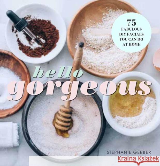 Hello Gorgeous: 75 Fabulous DIY Facials You Can Do At Home Stephanie Gerber 9781681885759 Weldon Owen