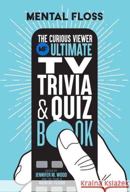 Mental Floss: The Curious Viewer Ultimate TV Trivia & Quiz Book: 500+ Questions and Answers from the Experts at Mental Floss Jennifer M. Wood 9781681888491 Weldon Owen