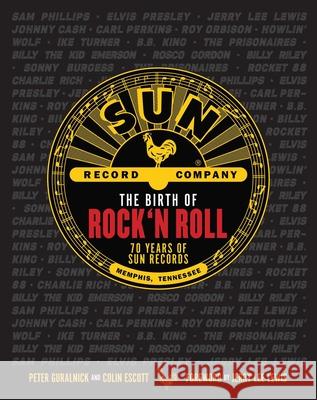 The Birth of Rock 'n' Roll: The Illustrated Story of Sun Records and the 70 Recordings That Changed the World Guralnick, Peter 9781681888965 Weldon Owen