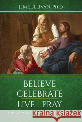 Believe Celebrate Live Pray: A Weekly Walk with the Catechism Jem Sullivan 9781681921839 Our Sunday Visitor Inc.,U.S.