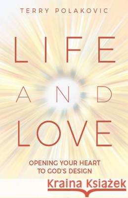 Life and Love: Opening Your Heart to God's Design Terry Polakovic 9781681922492 Our Sunday Visitor