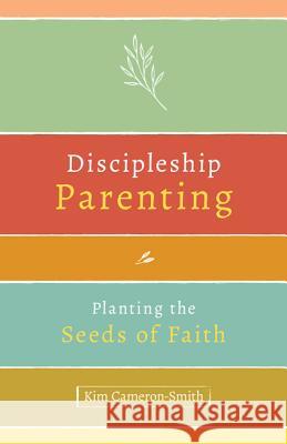 Discipleship Parenting: Planting the Seeds of Faith Kim Cameron-Smith 9781681923529