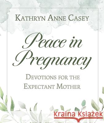 Peace in Pregnancy: Devotions for the Expectant Mother Kathryn Anne Casey 9781681924885