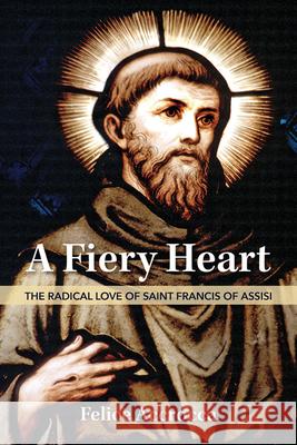 A Fiery Heart: The Radical Love of Saint Francis of Assisi Felice Accrocca 9781681926216 Our Sunday Visitor (IN)