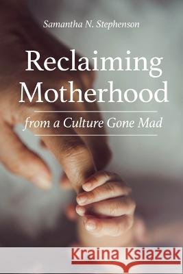 Reclaiming Motherhood from a Culture Gone Mad Samantha Stephenson 9781681927756 Our Sunday Visitor (IN)