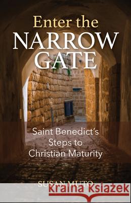 Enter the Narrow Gate: Saint Benedict's Steps to Christian Maturity Susan Muto 9781681929293