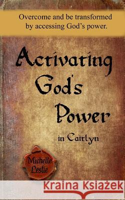 Activating God's Power in Caitlyn: Overcome and be transformed by accessing God's power. Michelle Leslie 9781681930589 Michelle Leslie Publishing