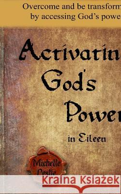 Activating God's Power in Eileen: Overcome and be transformed by accessing God's power. Leslie, Michelle 9781681937052 Michelle Leslie Publishing