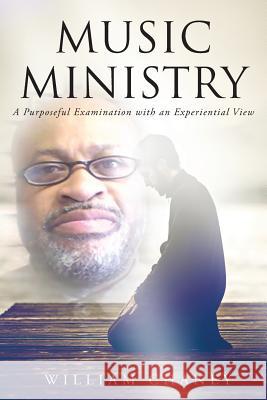 Music Ministry: A Purposeful Examination with an Experiential View William Chaney 9781681970691 Christian Faith