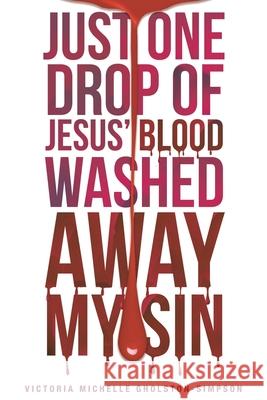 Just One Drop of Jesus' Blood Washed Away My Sin Victoria Michelle Gholston-Simpson 9781681972237