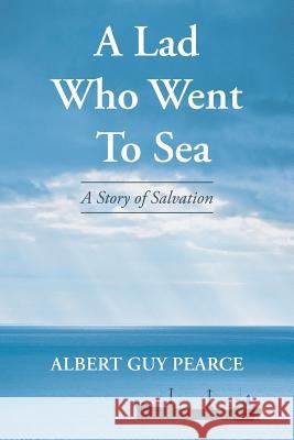 A Lad Who Went to Sea: A Story of Salvation Albert Guy Pearce   9781681973784 Christian Faith Publishing, Inc.