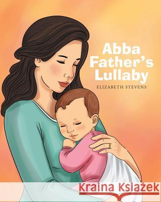 Abba Father's Lullaby Elizabeth Stevens 9781681974088 Christian Faith Publishing, Inc.