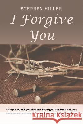 I Forgive You Stephen Miller (Eastern Kentucky Univ)   9781681975306 Christian Faith Publishing, Inc.
