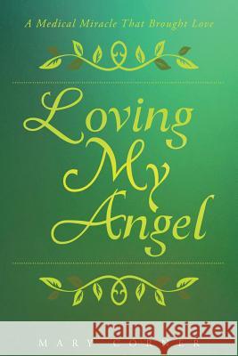 Loving My Angel: A Medical Miracle That Brought Love Mary Corner 9781681979472