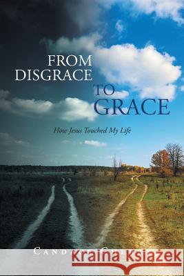 From Disgrace to Grace: How Jesus Touched My Life Candace Cherry 9781681979595