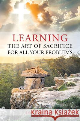 Learning the Art of Sacrifice For All Your Problems Joy Bickle 9781681979762 Christian Faith