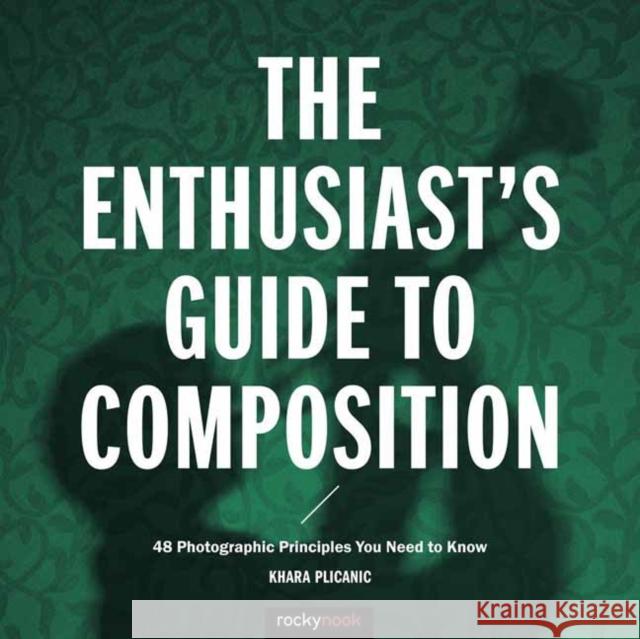 The Enthusiast's Guide to Composition: 48 Photographic Principles You Need to Know  9781681981307 Rocky Nook