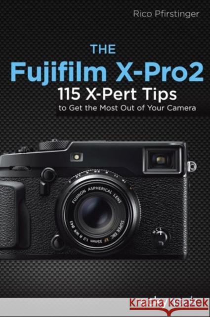 The Fujifilm X-Pro2: 115 X-Pert Tips to Get the Most Out of Your Camera Rico Pfirstinger 9781681981505 Rocky Nook