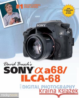 David Busch's Sony Alpha A68/Ilca-68 Guide to Digital Photography  9781681981666 Rocky Nook