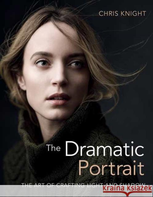 The Dramatic Portrait: The Art of Crafting Light and Shadow Chris Knight 9781681982144 Rocky Nook